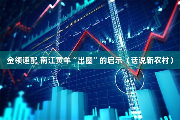 金领速配 南江黄羊“出圈”的启示（话说新农村）