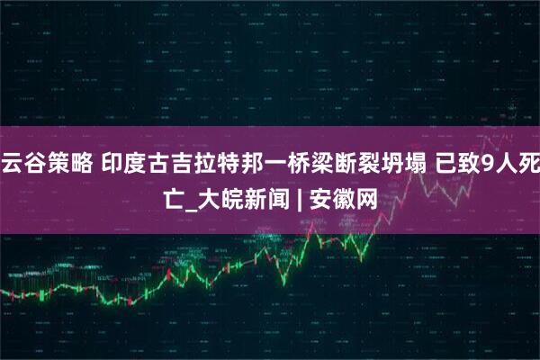 云谷策略 印度古吉拉特邦一桥梁断裂坍塌 已致9人死亡_大皖新闻 | 安徽网
