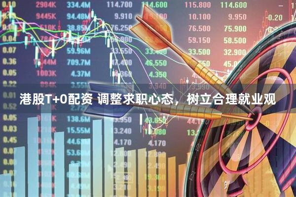 港股T+0配资 调整求职心态，树立合理就业观