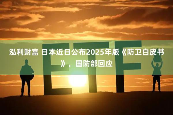 泓利财富 日本近日公布2025年版《防卫白皮书》，国防部回应