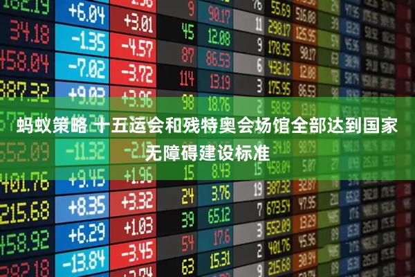 蚂蚁策略 十五运会和残特奥会场馆全部达到国家无障碍建设标准